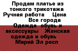 Продам платье из тонкого трикотажа. Ручная работа. › Цена ­ 2 000 - Все города Одежда, обувь и аксессуары » Женская одежда и обувь   . Марий Эл респ.